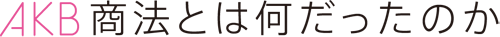 AKB商法とは何だったのか